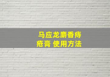 马应龙麝香痔疮膏 使用方法